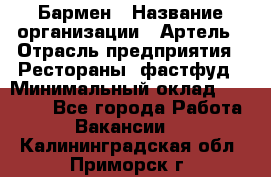 Бармен › Название организации ­ Артель › Отрасль предприятия ­ Рестораны, фастфуд › Минимальный оклад ­ 19 500 - Все города Работа » Вакансии   . Калининградская обл.,Приморск г.